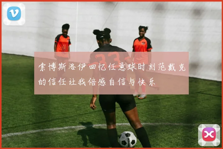 索博斯洛伊回忆任意球时刻范戴克的信任让我倍感自信与快乐