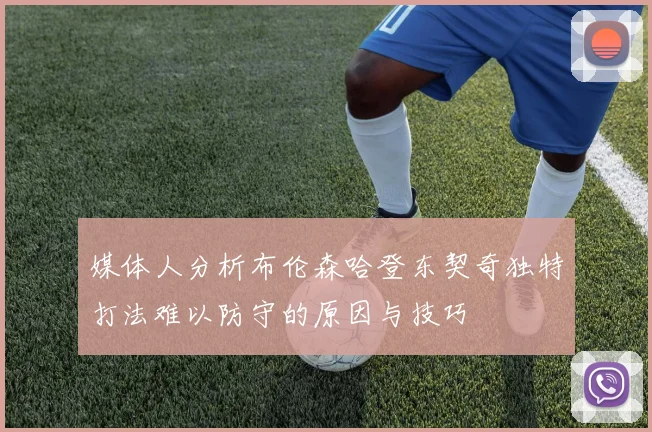媒体人分析布伦森哈登东契奇独特打法难以防守的原因与技巧