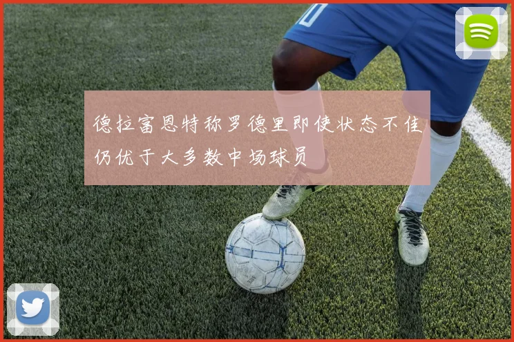 德拉富恩特称罗德里即使状态不佳仍优于大多数中场球员