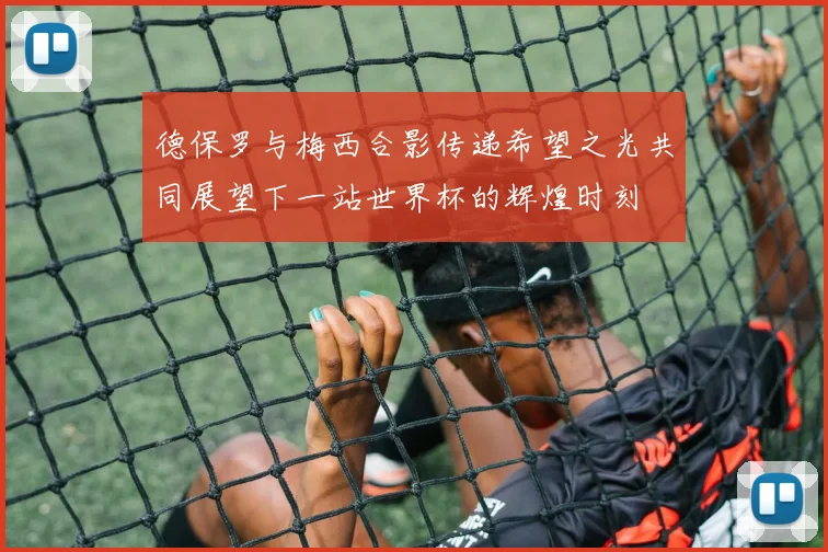 德保罗与梅西合影传递希望之光共同展望下一站世界杯的辉煌时刻