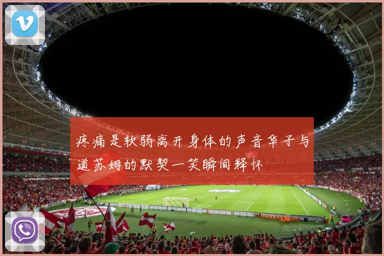 疼痛是软弱离开身体的声音华子与道苏姆的默契一笑瞬间释怀